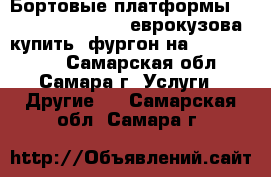 Бортовые платформы man hyundai Isuzu  еврокузова купить  фургон на volvo tata  - Самарская обл., Самара г. Услуги » Другие   . Самарская обл.,Самара г.
